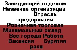 Заведующий отделом › Название организации ­ Prisma › Отрасль предприятия ­ Розничная торговля › Минимальный оклад ­ 1 - Все города Работа » Вакансии   . Бурятия респ.